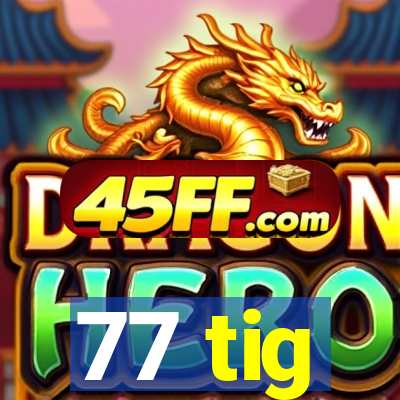 77 tig
